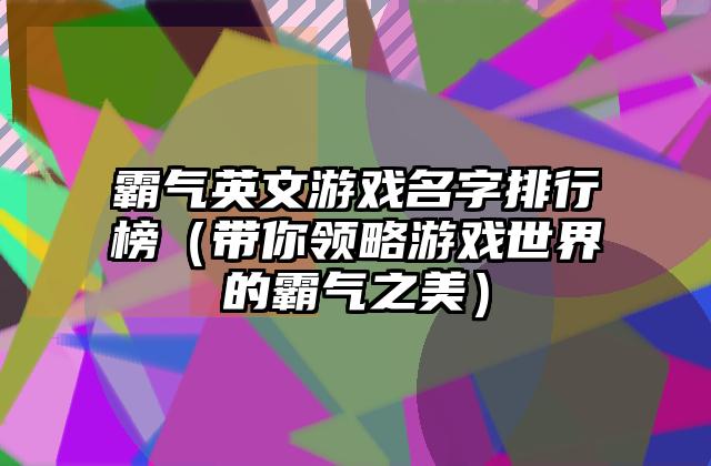 霸气英文游戏名字排行榜（带你领略游戏世界的霸气之美）