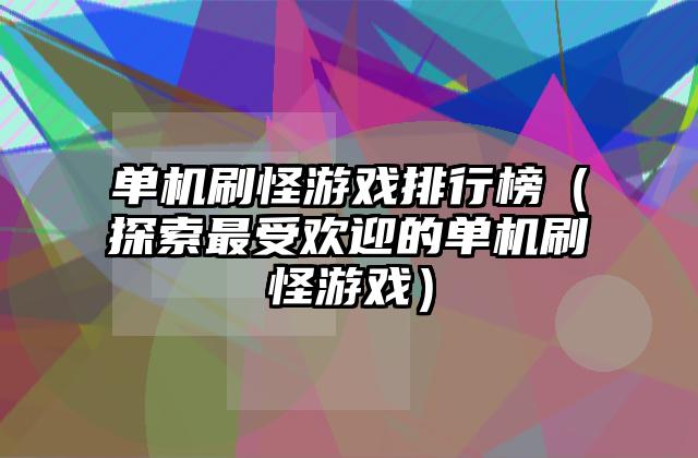 单机刷怪游戏排行榜（探索最受欢迎的单机刷怪游戏）