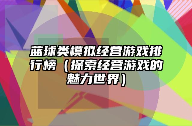 蓝球类模拟经营游戏排行榜（探索经营游戏的魅力世界）