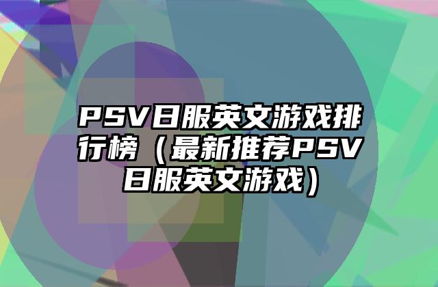 PSV日服英文游戏排行榜（最新推荐PSV日服英文游戏）