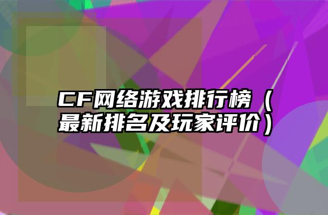 CF网络游戏排行榜（最新排名及玩家评价）