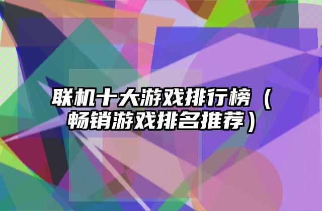 联机十大游戏排行榜（畅销游戏排名推荐）