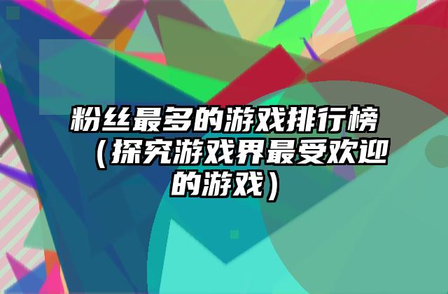 粉丝最多的游戏排行榜（探究游戏界最受欢迎的游戏）