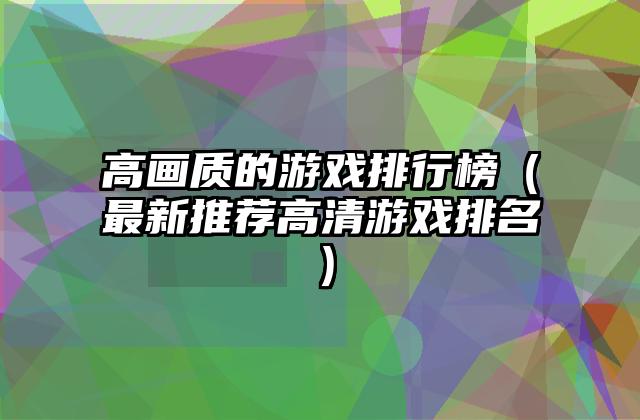 高画质的游戏排行榜（最新推荐高清游戏排名）
