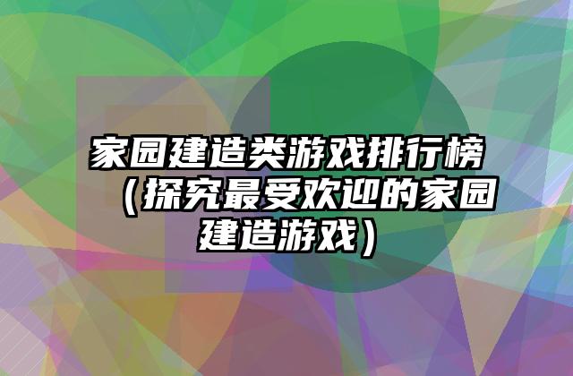 家园建造类游戏排行榜（探究最受欢迎的家园建造游戏）