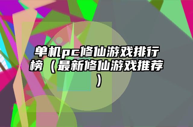 单机pc修仙游戏排行榜（最新修仙游戏推荐）