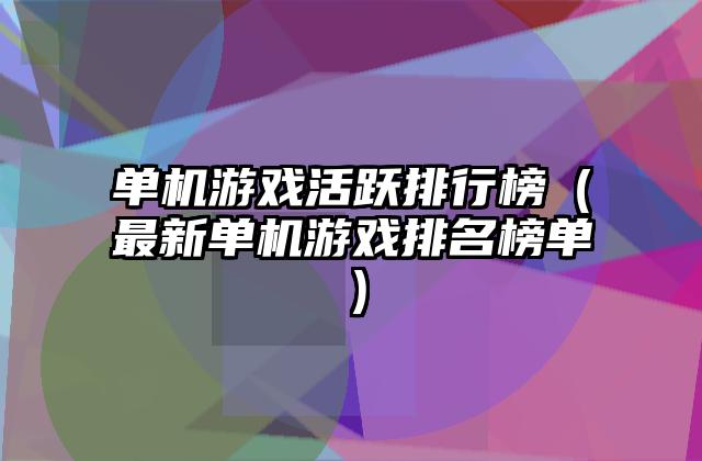 单机游戏活跃排行榜（最新单机游戏排名榜单）