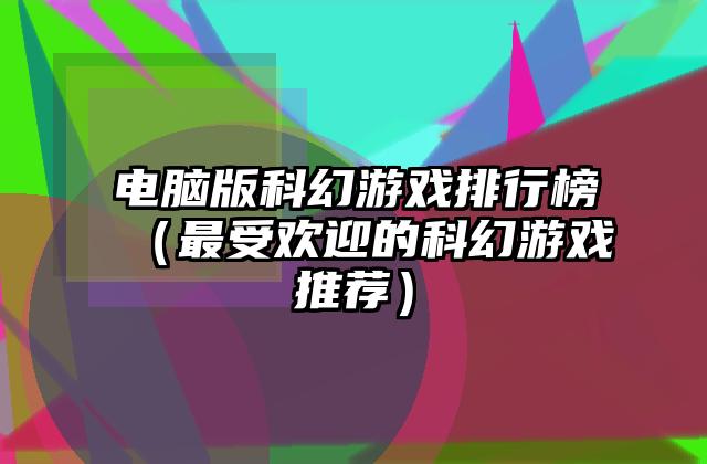 电脑版科幻游戏排行榜（最受欢迎的科幻游戏推荐）