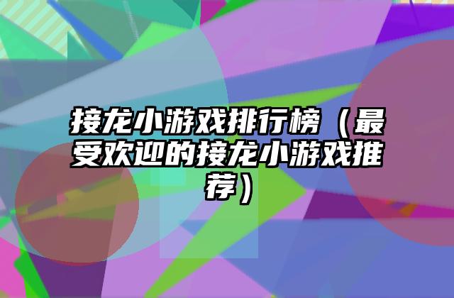接龙小游戏排行榜（最受欢迎的接龙小游戏推荐）