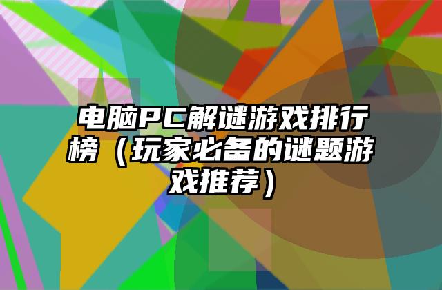 电脑PC解谜游戏排行榜（玩家必备的谜题游戏推荐）