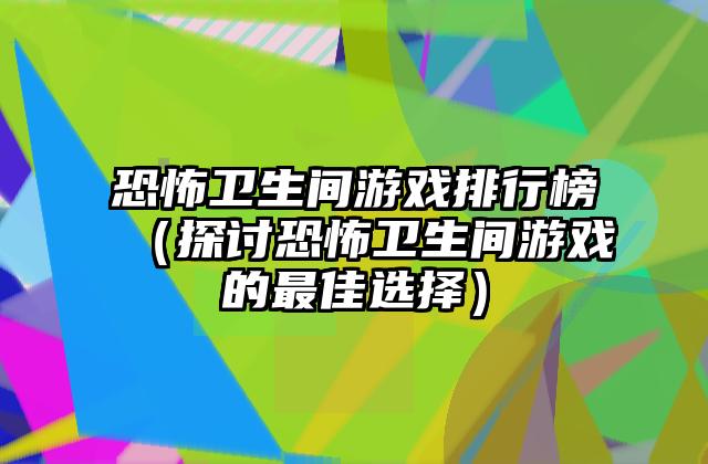 恐怖卫生间游戏排行榜（探讨恐怖卫生间游戏的最佳选择）