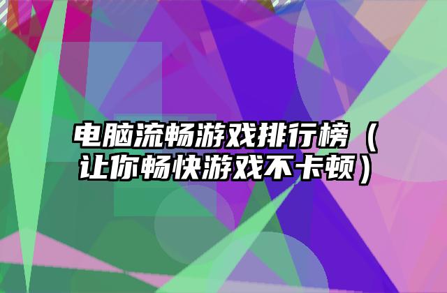 电脑流畅游戏排行榜（让你畅快游戏不卡顿）