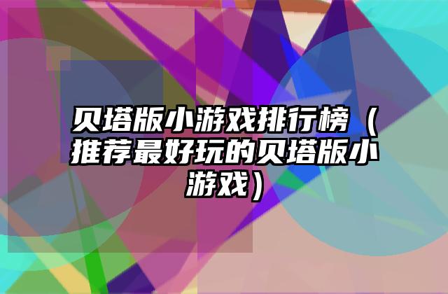 贝塔版小游戏排行榜（推荐最好玩的贝塔版小游戏）