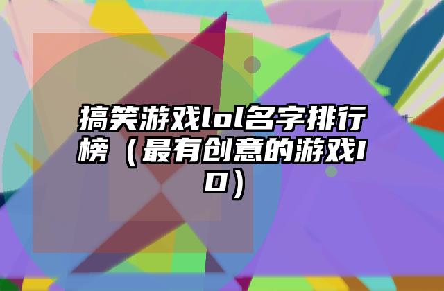 搞笑游戏lol名字排行榜（最有创意的游戏ID）