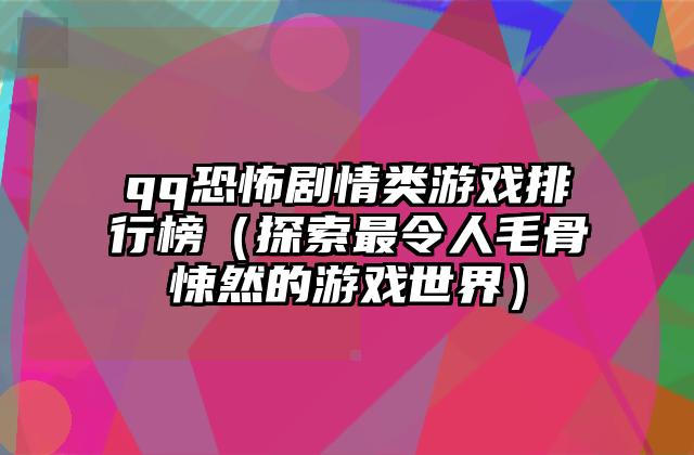 qq恐怖剧情类游戏排行榜（探索最令人毛骨悚然的游戏世界）