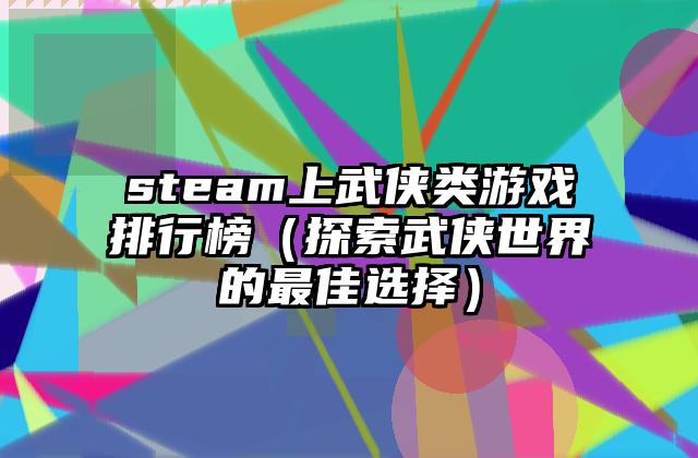 steam上武侠类游戏排行榜（探索武侠世界的最佳选择）
