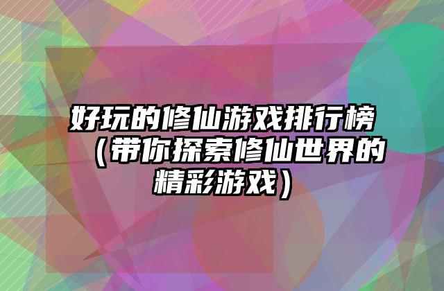 好玩的修仙游戏排行榜（带你探索修仙世界的精彩游戏）
