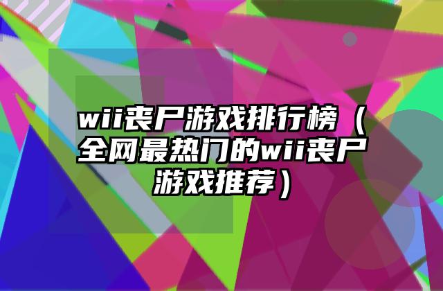 wii丧尸游戏排行榜（全网最热门的wii丧尸游戏推荐）