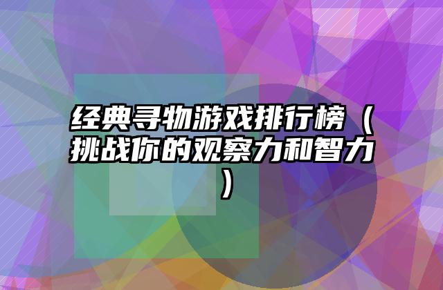 经典寻物游戏排行榜（挑战你的观察力和智力）