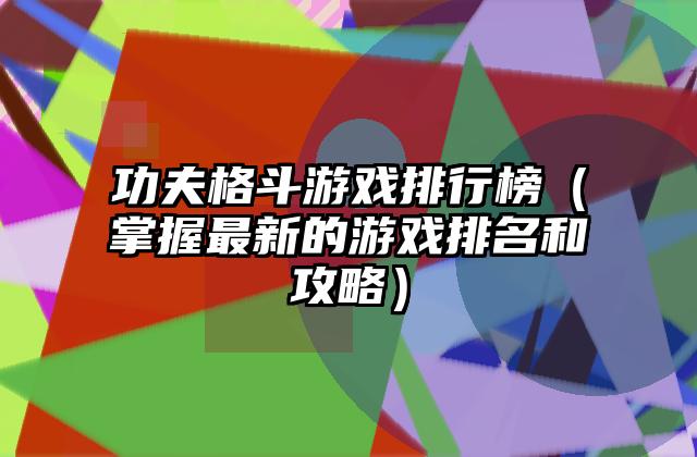 功夫格斗游戏排行榜（掌握最新的游戏排名和攻略）