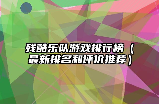 残酷乐队游戏排行榜（最新排名和评价推荐）