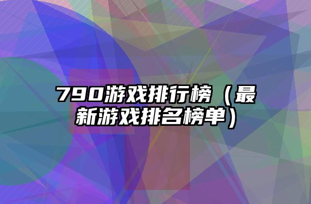 790游戏排行榜（最新游戏排名榜单）