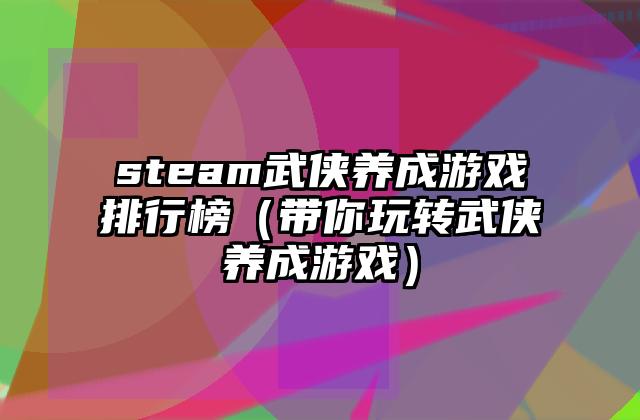 steam武侠养成游戏排行榜（带你玩转武侠养成游戏）