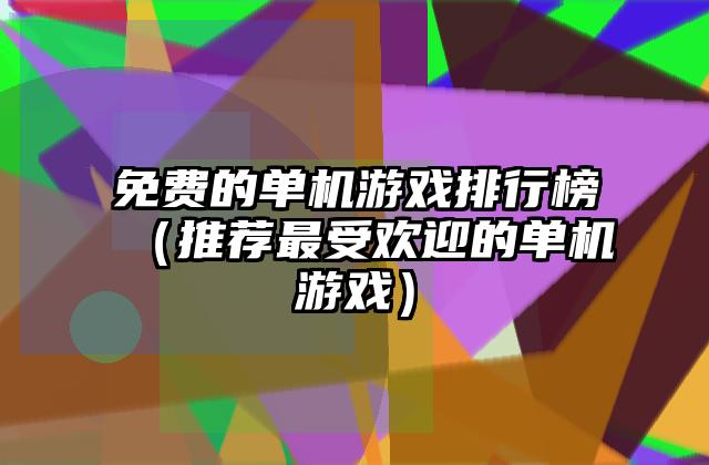 免费的单机游戏排行榜（推荐最受欢迎的单机游戏）