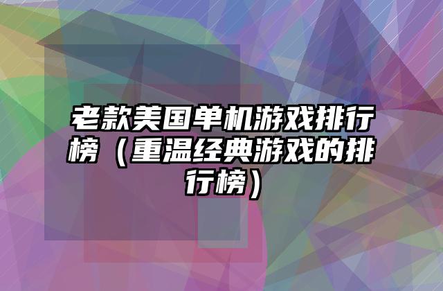 老款美国单机游戏排行榜（重温经典游戏的排行榜）