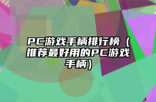 PC游戏手柄排行榜（推荐最好用的PC游戏手柄）