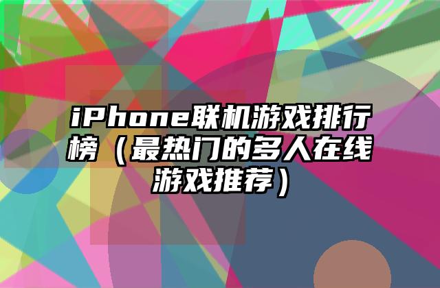 iPhone联机游戏排行榜（最热门的多人在线游戏推荐）