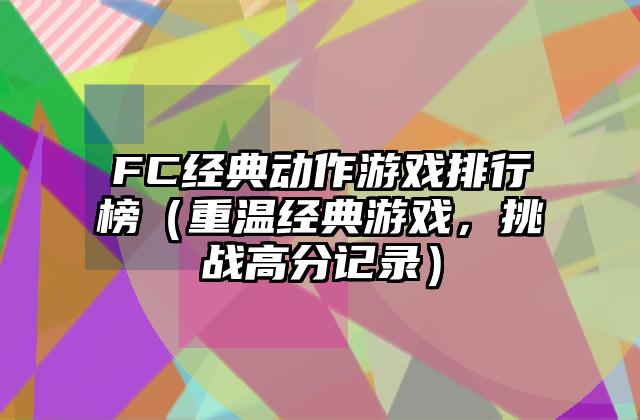 FC经典动作游戏排行榜（重温经典游戏，挑战高分记录）