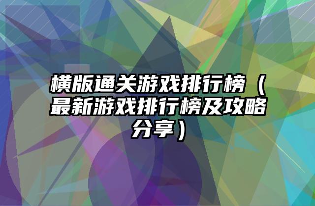横版通关游戏排行榜（最新游戏排行榜及攻略分享）