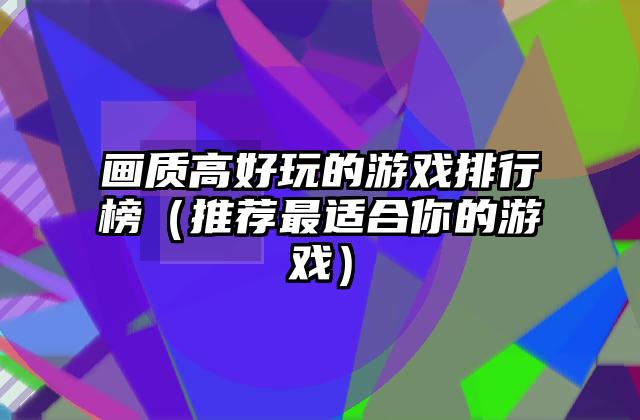 画质高好玩的游戏排行榜（推荐最适合你的游戏）