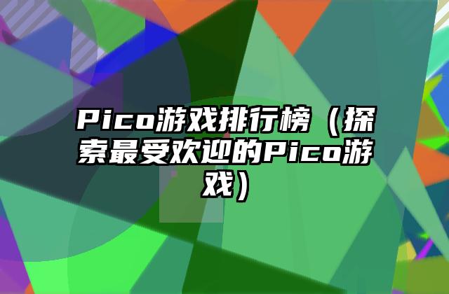 Pico游戏排行榜（探索最受欢迎的Pico游戏）