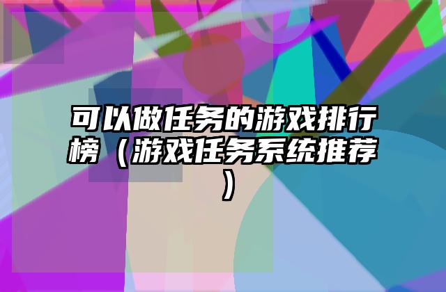 可以做任务的游戏排行榜（游戏任务系统推荐）