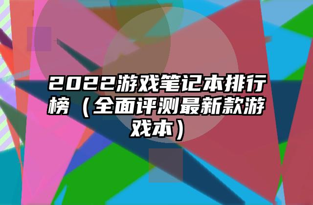 2022游戏笔记本排行榜（全面评测最新款游戏本）