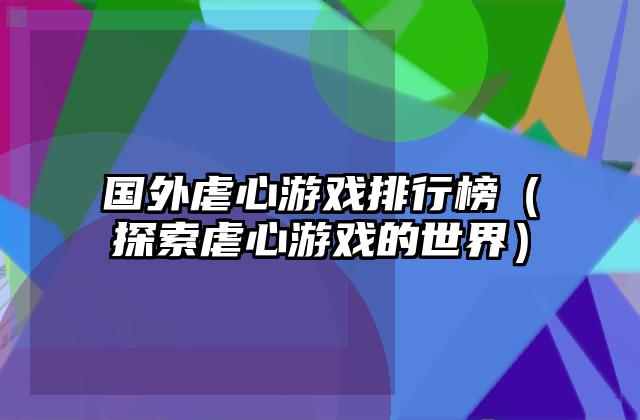 国外虐心游戏排行榜（探索虐心游戏的世界）