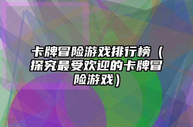 卡牌冒险游戏排行榜（探究最受欢迎的卡牌冒险游戏）