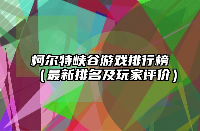 柯尔特峡谷游戏排行榜（最新排名及玩家评价）