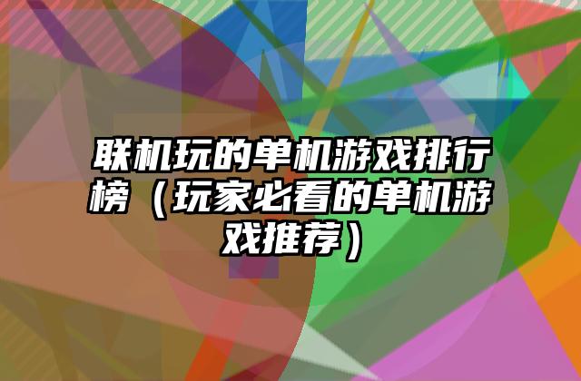 联机玩的单机游戏排行榜（玩家必看的单机游戏推荐）