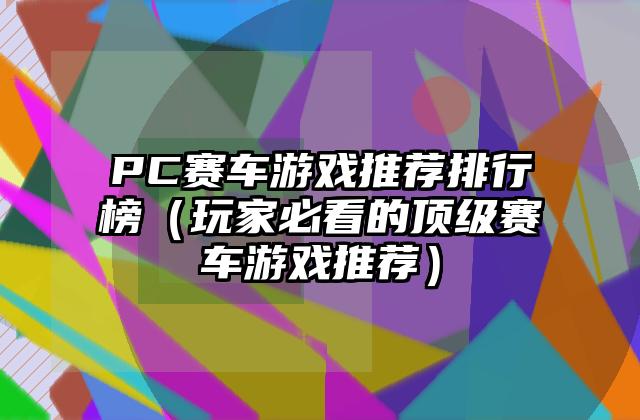 PC赛车游戏推荐排行榜（玩家必看的顶级赛车游戏推荐）