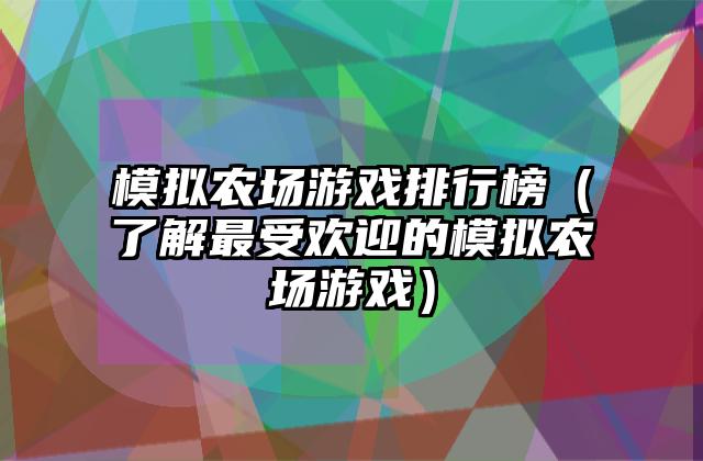 模拟农场游戏排行榜（了解最受欢迎的模拟农场游戏）
