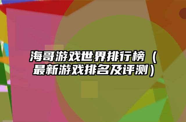 海哥游戏世界排行榜（最新游戏排名及评测）