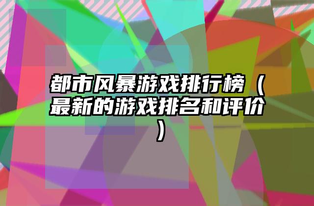 都市风暴游戏排行榜（最新的游戏排名和评价）