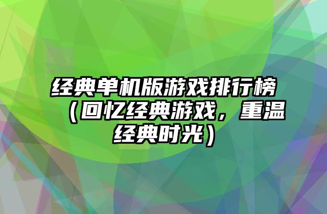 经典单机版游戏排行榜（回忆经典游戏，重温经典时光）