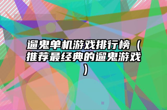 遛鬼单机游戏排行榜（推荐最经典的遛鬼游戏）
