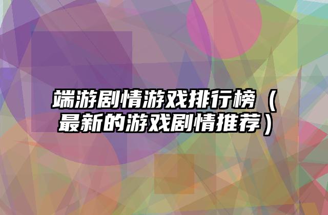 端游剧情游戏排行榜（最新的游戏剧情推荐）