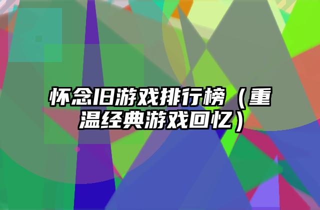 怀念旧游戏排行榜（重温经典游戏回忆）