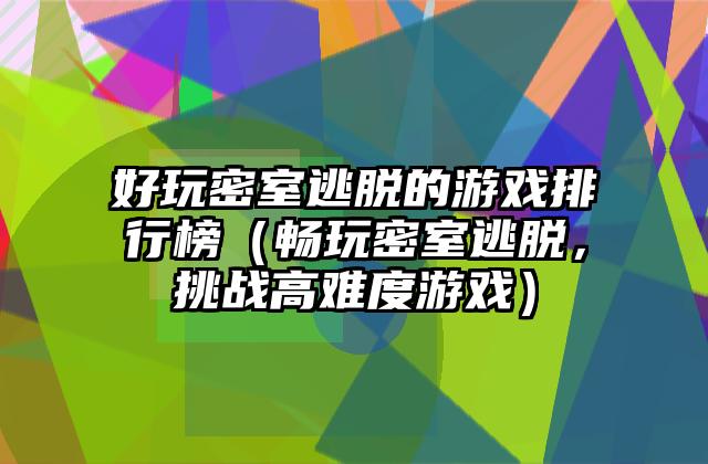 好玩密室逃脱的游戏排行榜（畅玩密室逃脱，挑战高难度游戏）